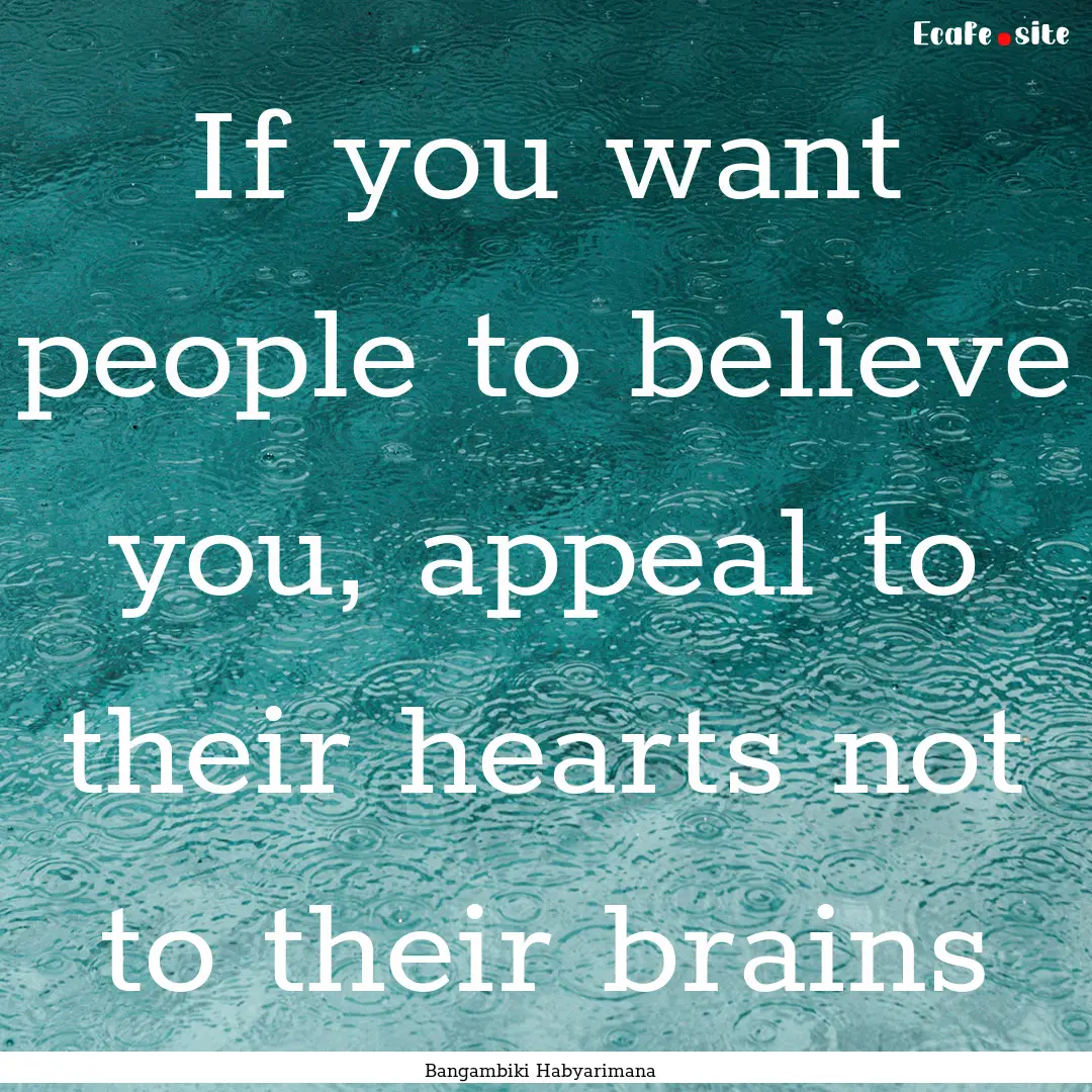 If you want people to believe you, appeal.... : Quote by Bangambiki Habyarimana