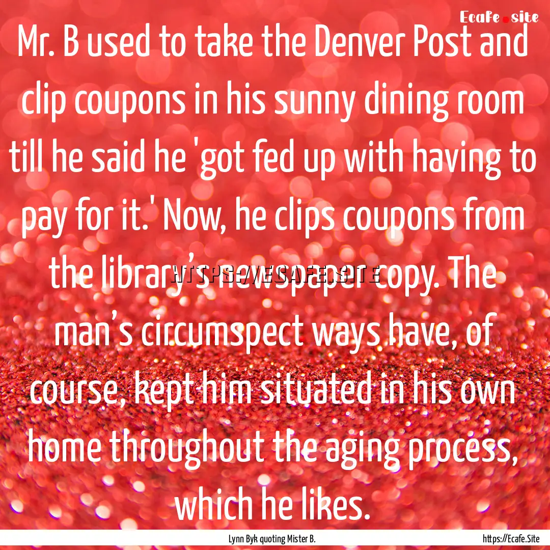 Mr. B used to take the Denver Post and clip.... : Quote by Lynn Byk quoting Mister B.