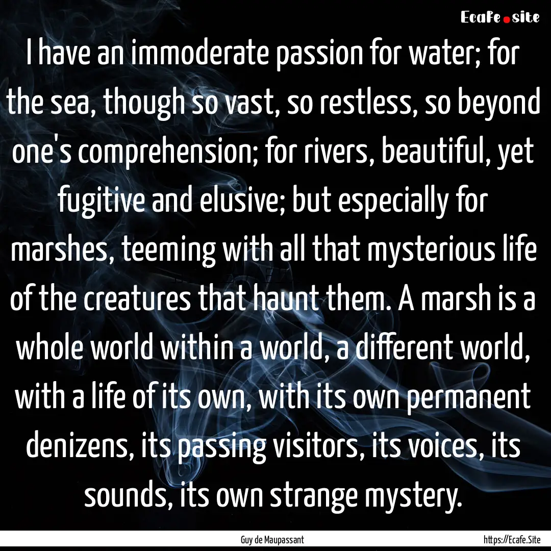 I have an immoderate passion for water; for.... : Quote by Guy de Maupassant