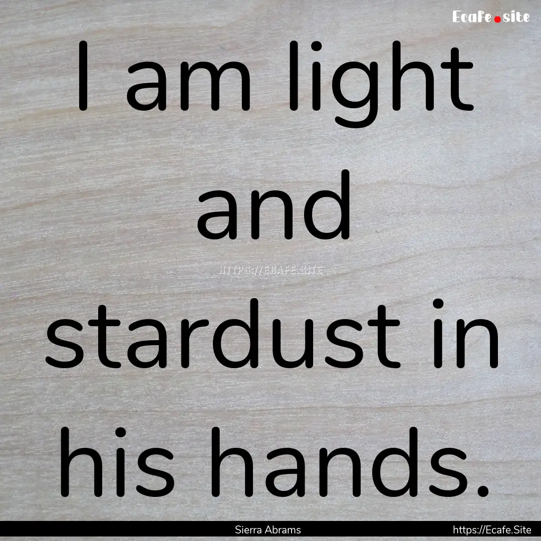 I am light and stardust in his hands. : Quote by Sierra Abrams