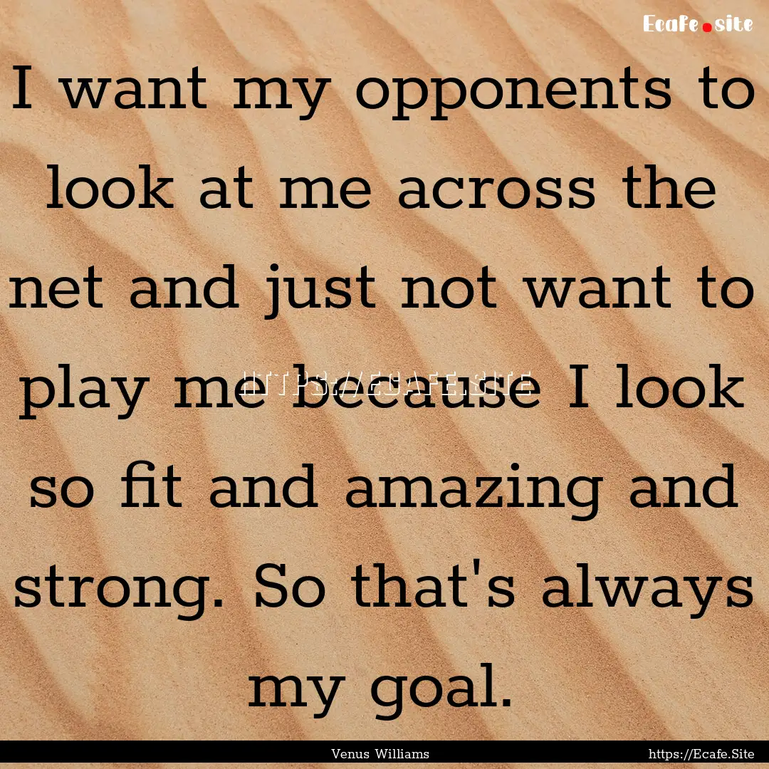 I want my opponents to look at me across.... : Quote by Venus Williams