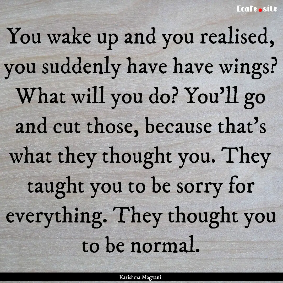 You wake up and you realised, you suddenly.... : Quote by Karishma Magvani