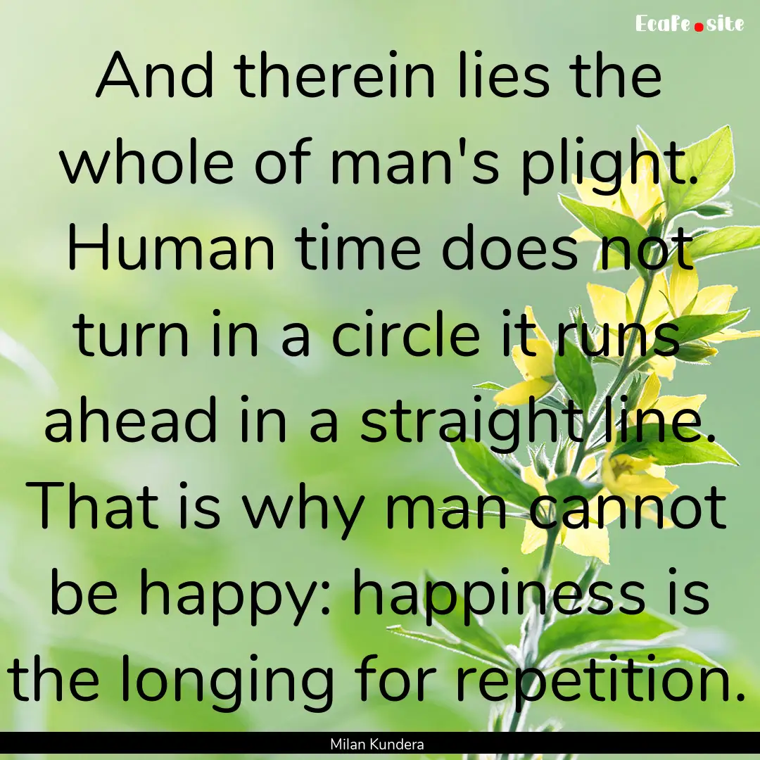 And therein lies the whole of man's plight..... : Quote by Milan Kundera