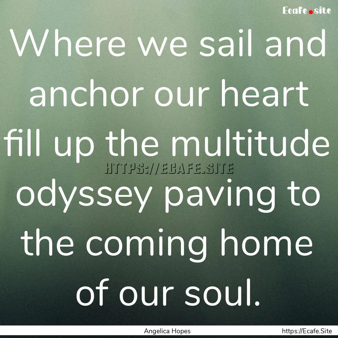 Where we sail and anchor our heart fill up.... : Quote by Angelica Hopes