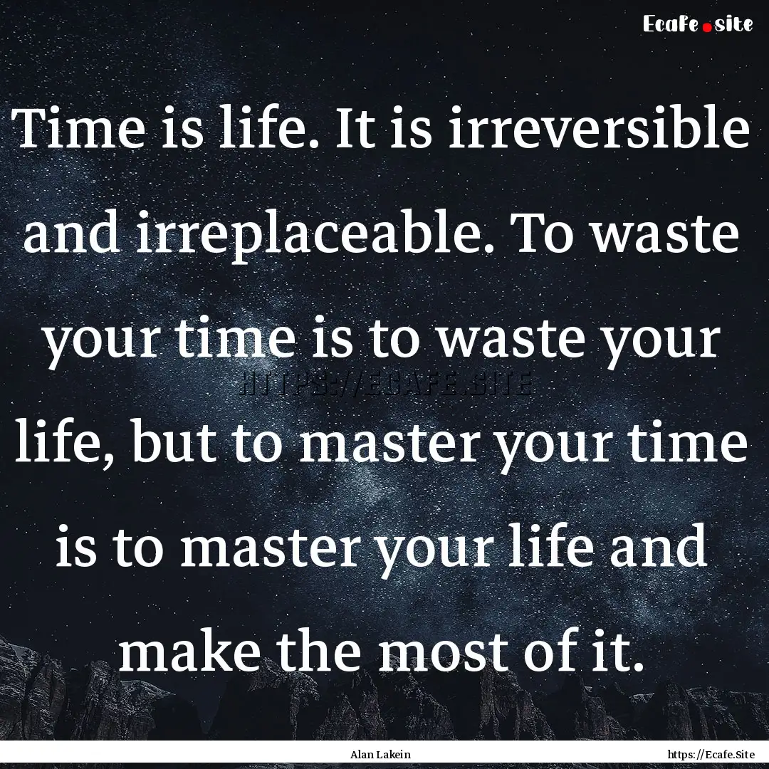 Time is life. It is irreversible and irreplaceable..... : Quote by Alan Lakein