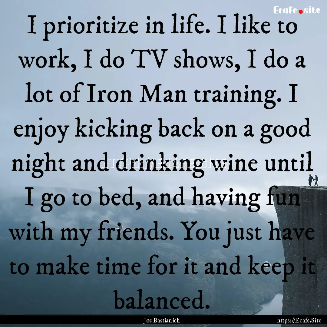 I prioritize in life. I like to work, I do.... : Quote by Joe Bastianich