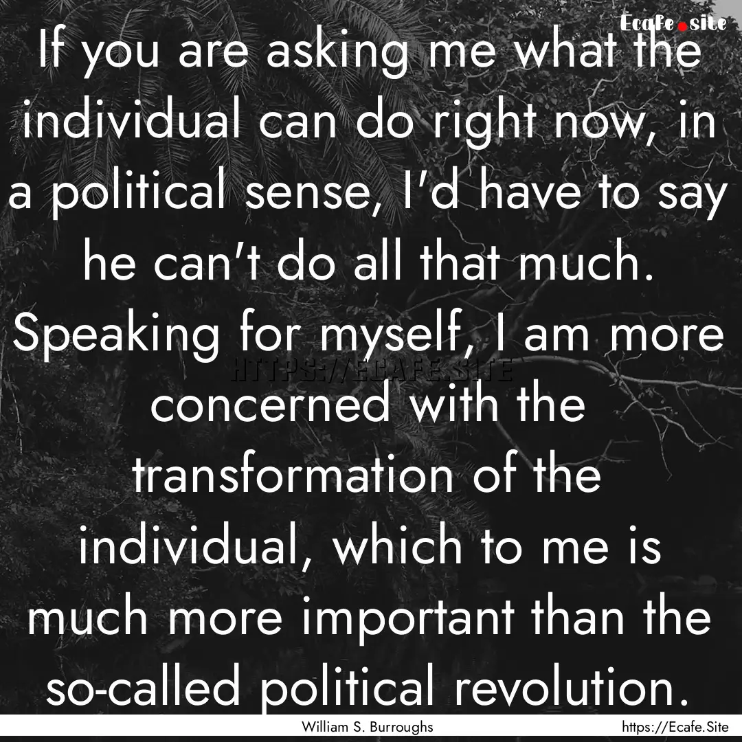 If you are asking me what the individual.... : Quote by William S. Burroughs