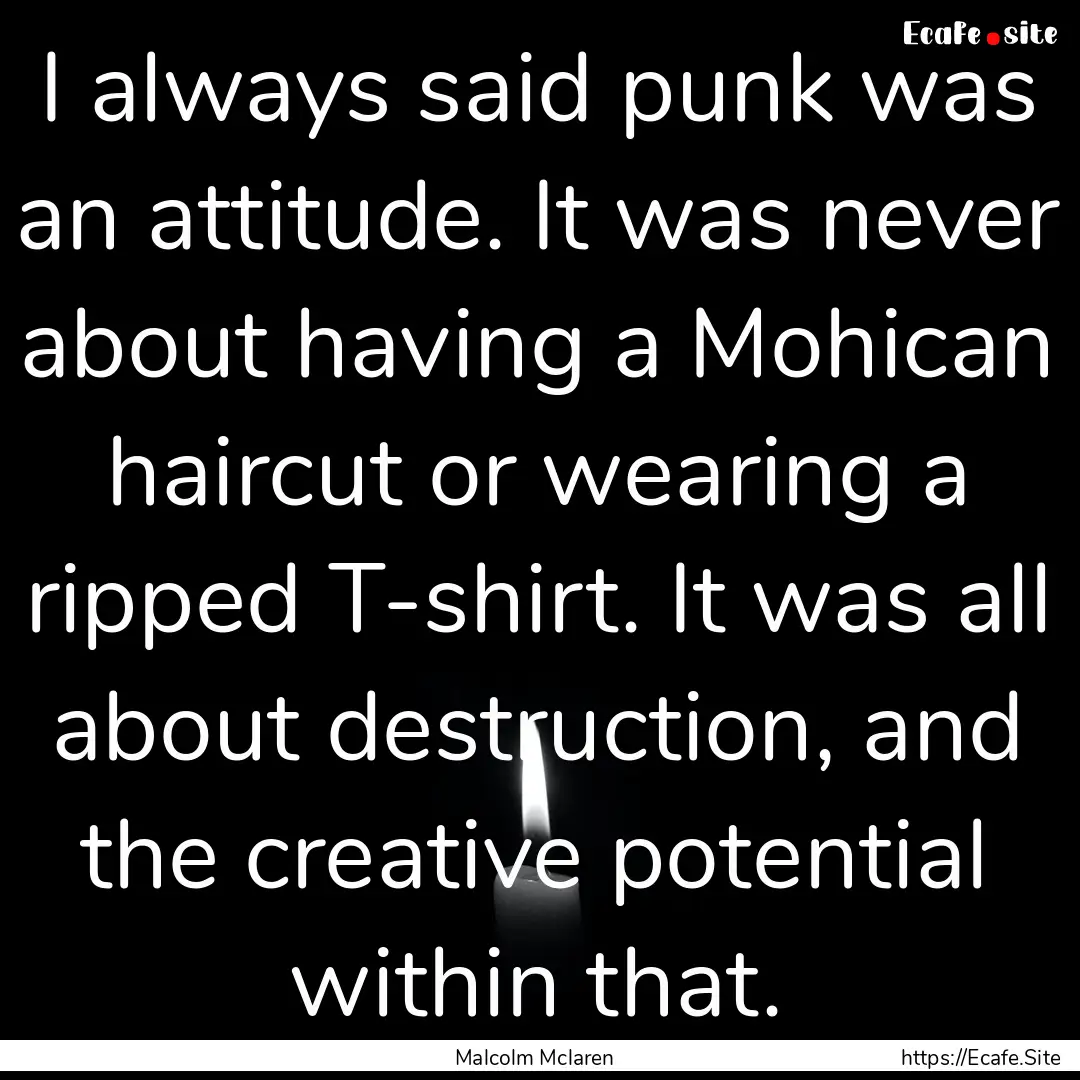 I always said punk was an attitude. It was.... : Quote by Malcolm Mclaren