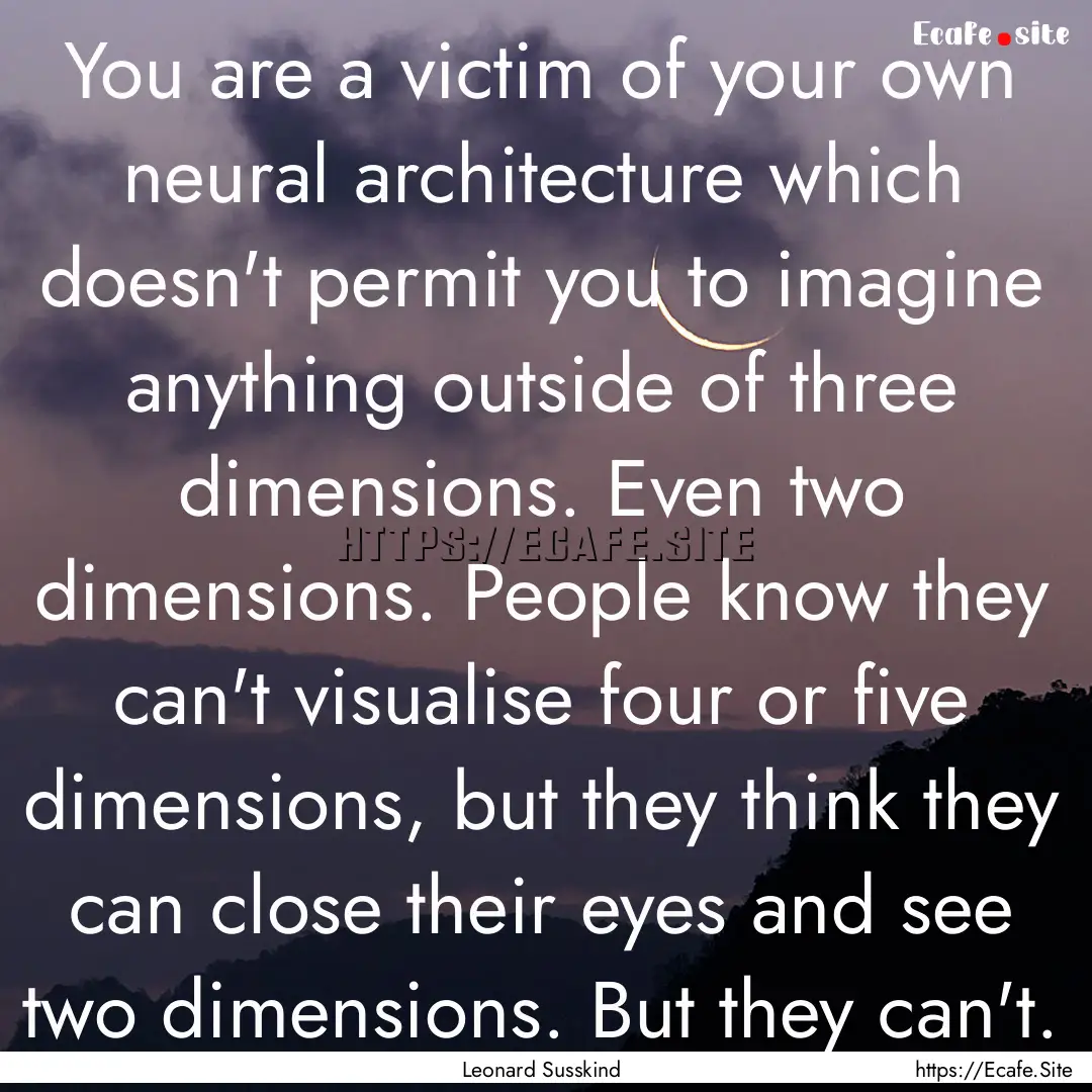 You are a victim of your own neural architecture.... : Quote by Leonard Susskind