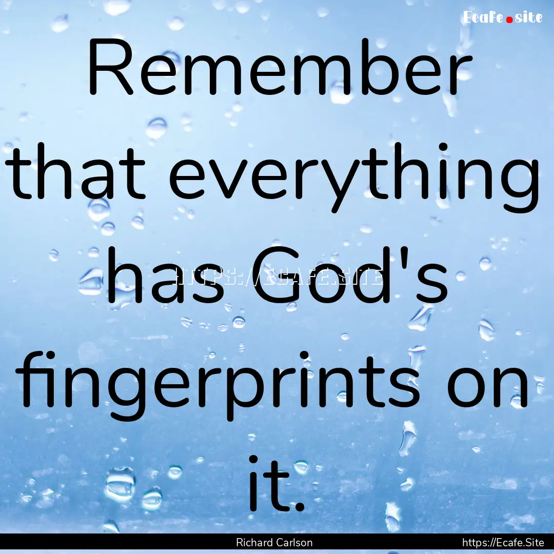 Remember that everything has God's fingerprints.... : Quote by Richard Carlson