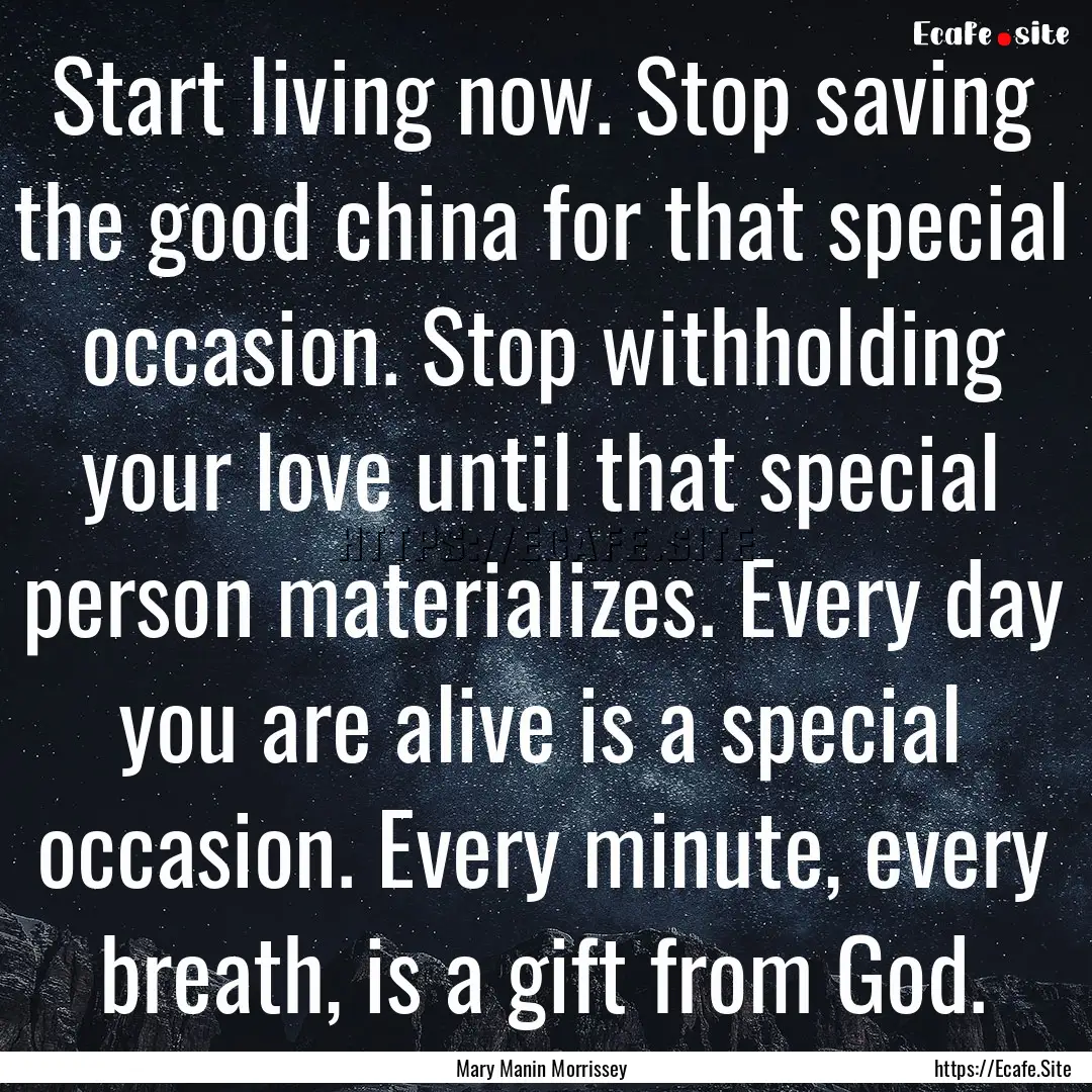 Start living now. Stop saving the good china.... : Quote by Mary Manin Morrissey