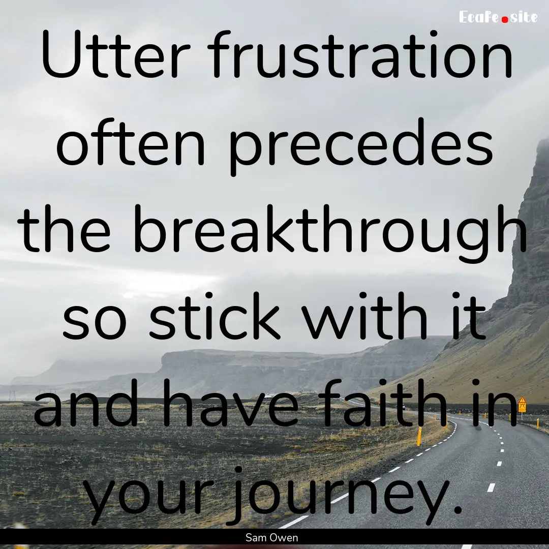 Utter frustration often precedes the breakthrough.... : Quote by Sam Owen