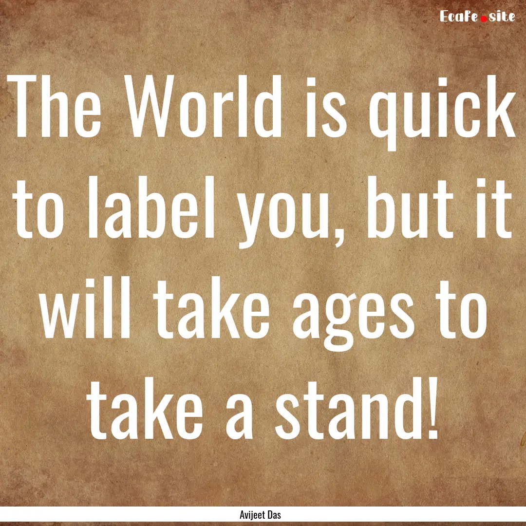 The World is quick to label you, but it will.... : Quote by Avijeet Das