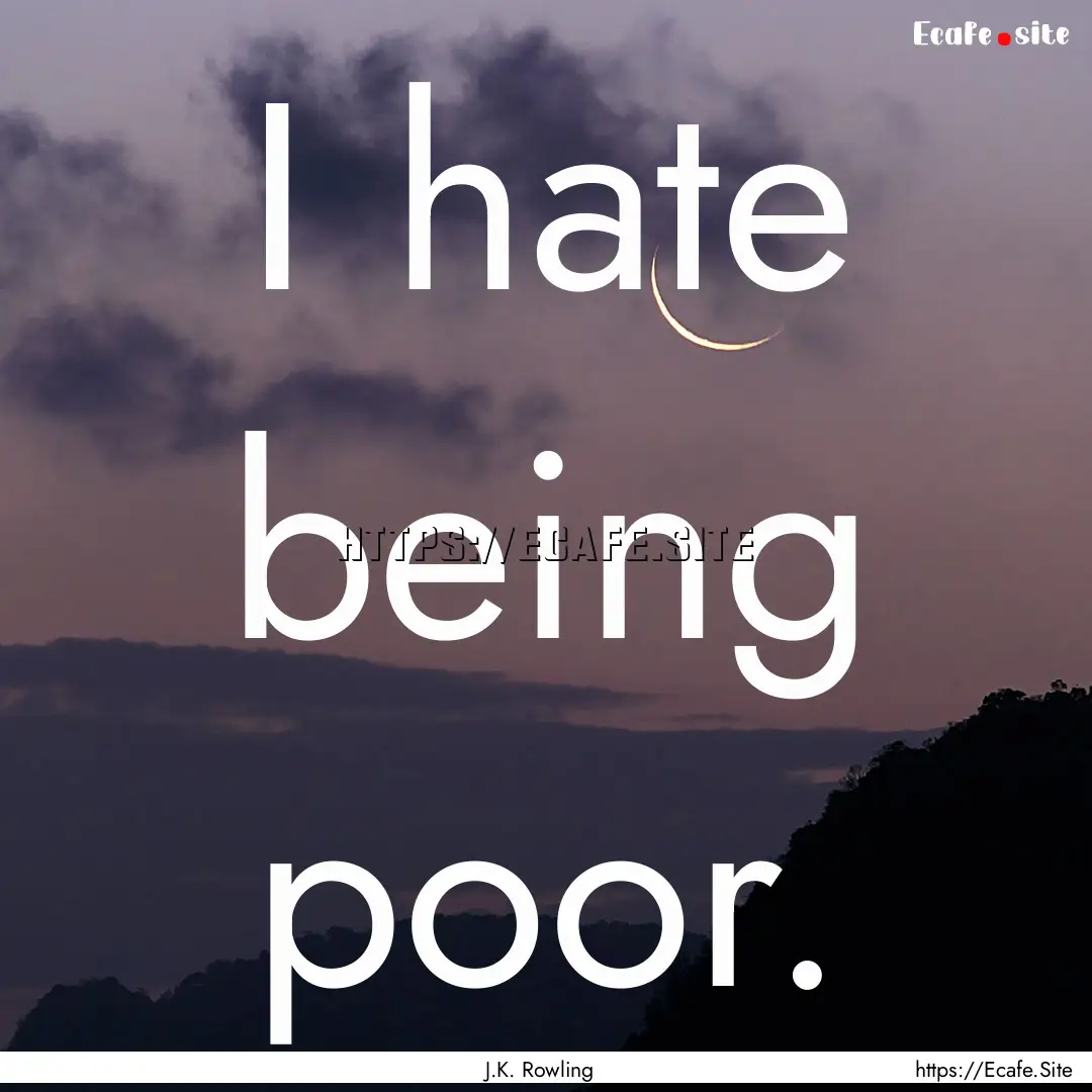 I hate being poor. : Quote by J.K. Rowling