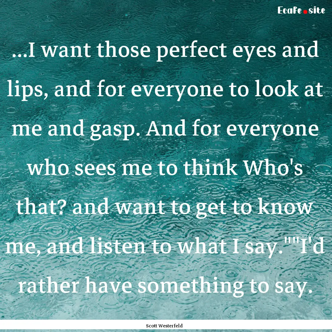 ...I want those perfect eyes and lips, and.... : Quote by Scott Westerfeld