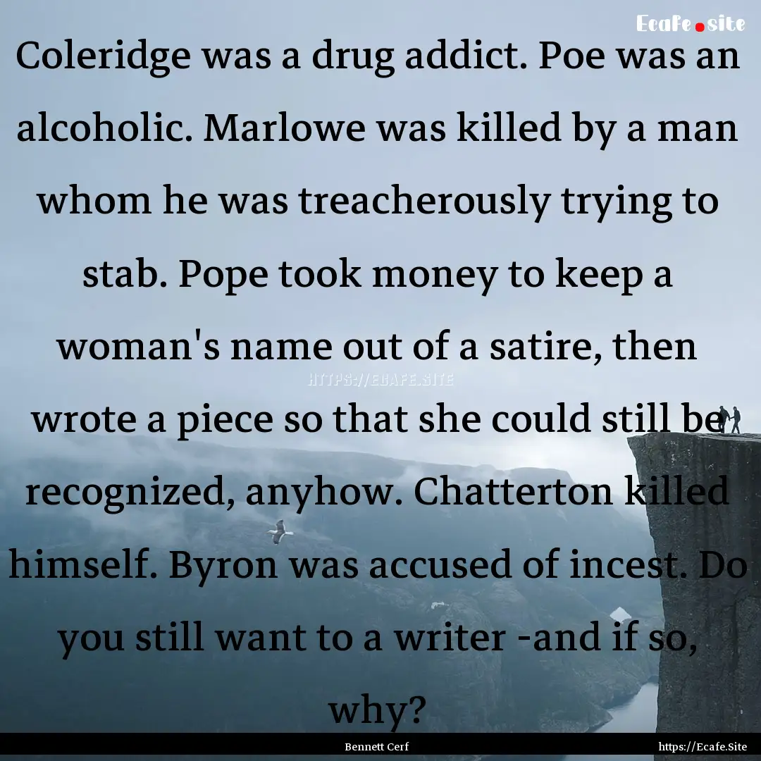 Coleridge was a drug addict. Poe was an alcoholic..... : Quote by Bennett Cerf