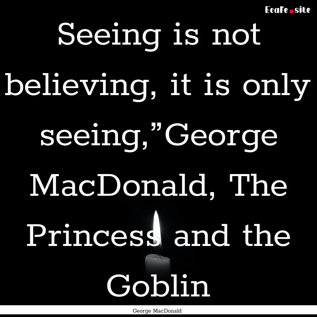 Seeing is not believing, it is only seeing,”George.... : Quote by George MacDonald