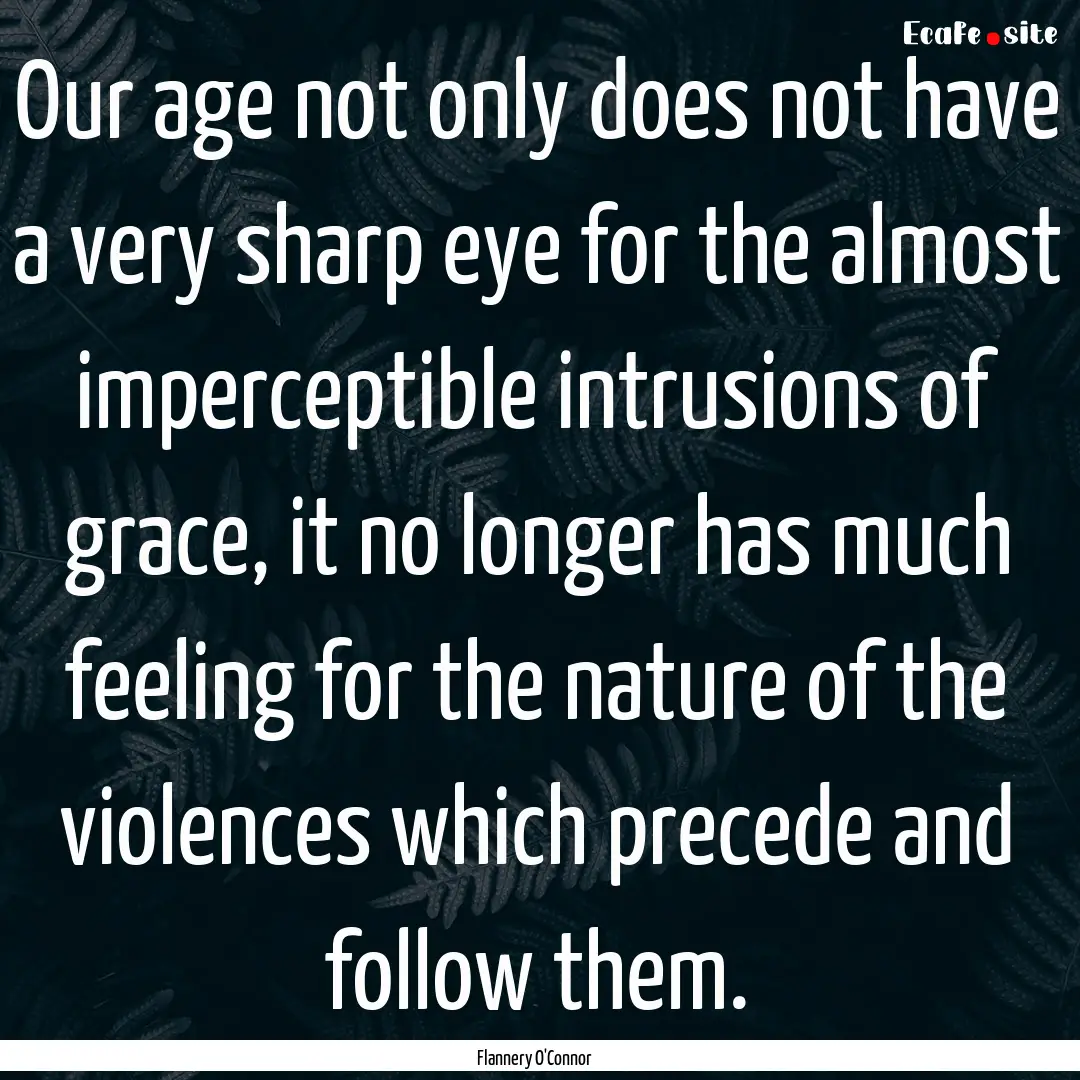 Our age not only does not have a very sharp.... : Quote by Flannery O'Connor