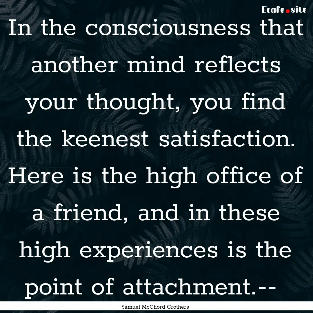 In the consciousness that another mind reflects.... : Quote by Samuel McChord Crothers