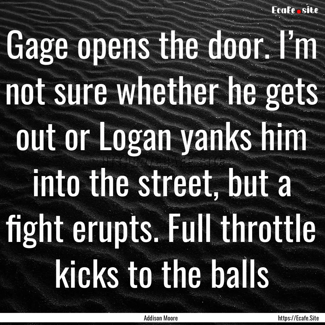 Gage opens the door. I’m not sure whether.... : Quote by Addison Moore