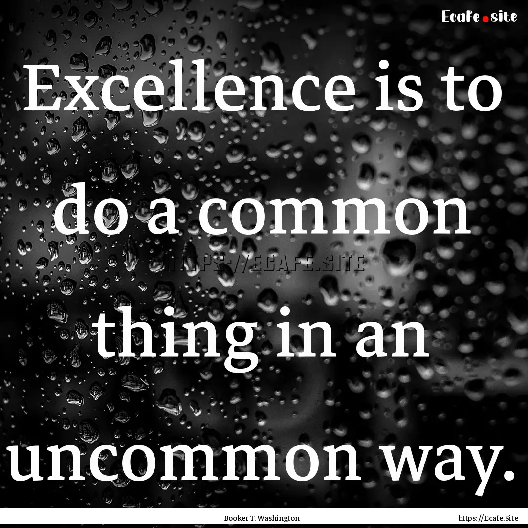 Excellence is to do a common thing in an.... : Quote by Booker T. Washington