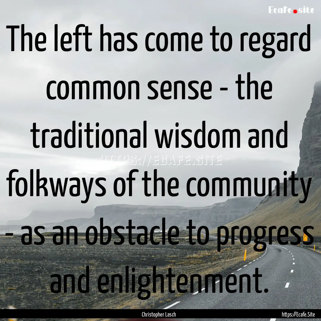 The left has come to regard common sense.... : Quote by Christopher Lasch