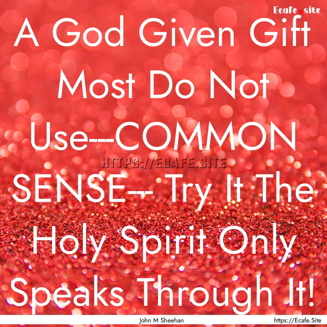 A God Given Gift Most Do Not Use---COMMON.... : Quote by John M Sheehan