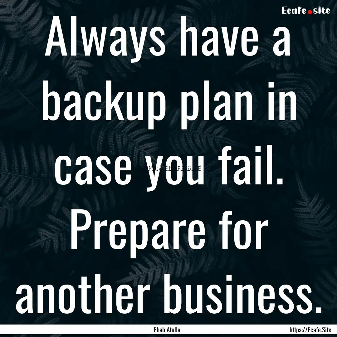 Always have a backup plan in case you fail..... : Quote by Ehab Atalla