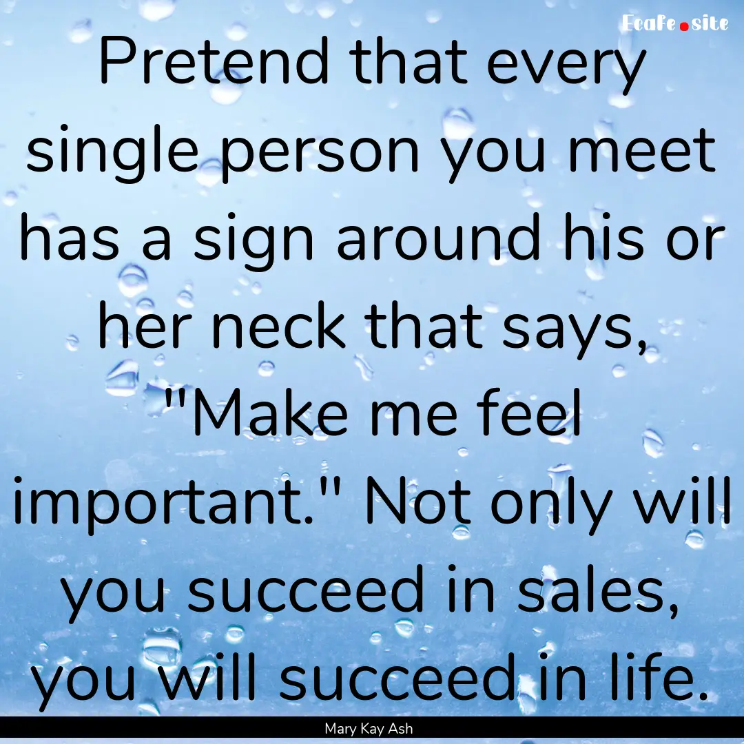 Pretend that every single person you meet.... : Quote by Mary Kay Ash