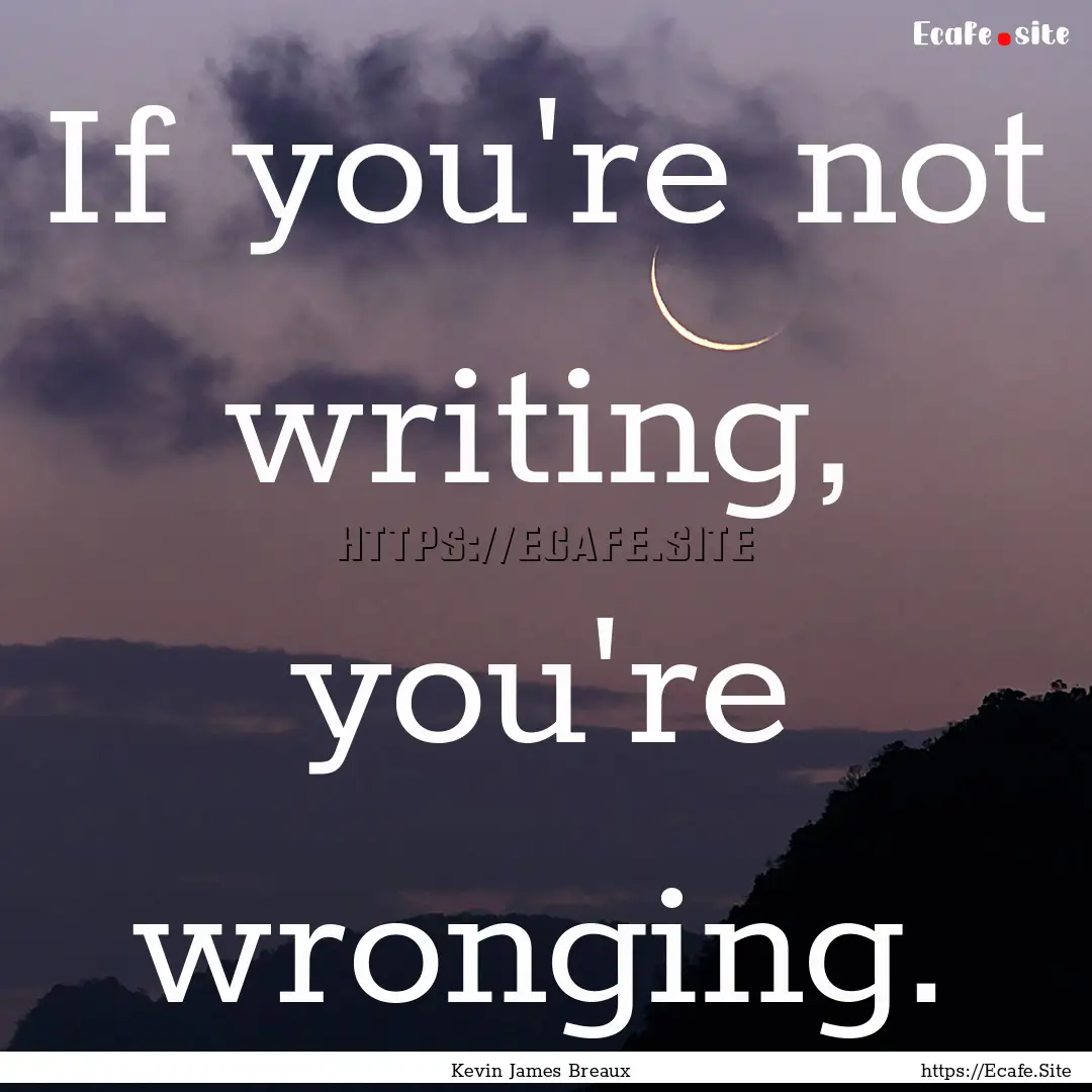 If you're not writing, you're wronging. : Quote by Kevin James Breaux