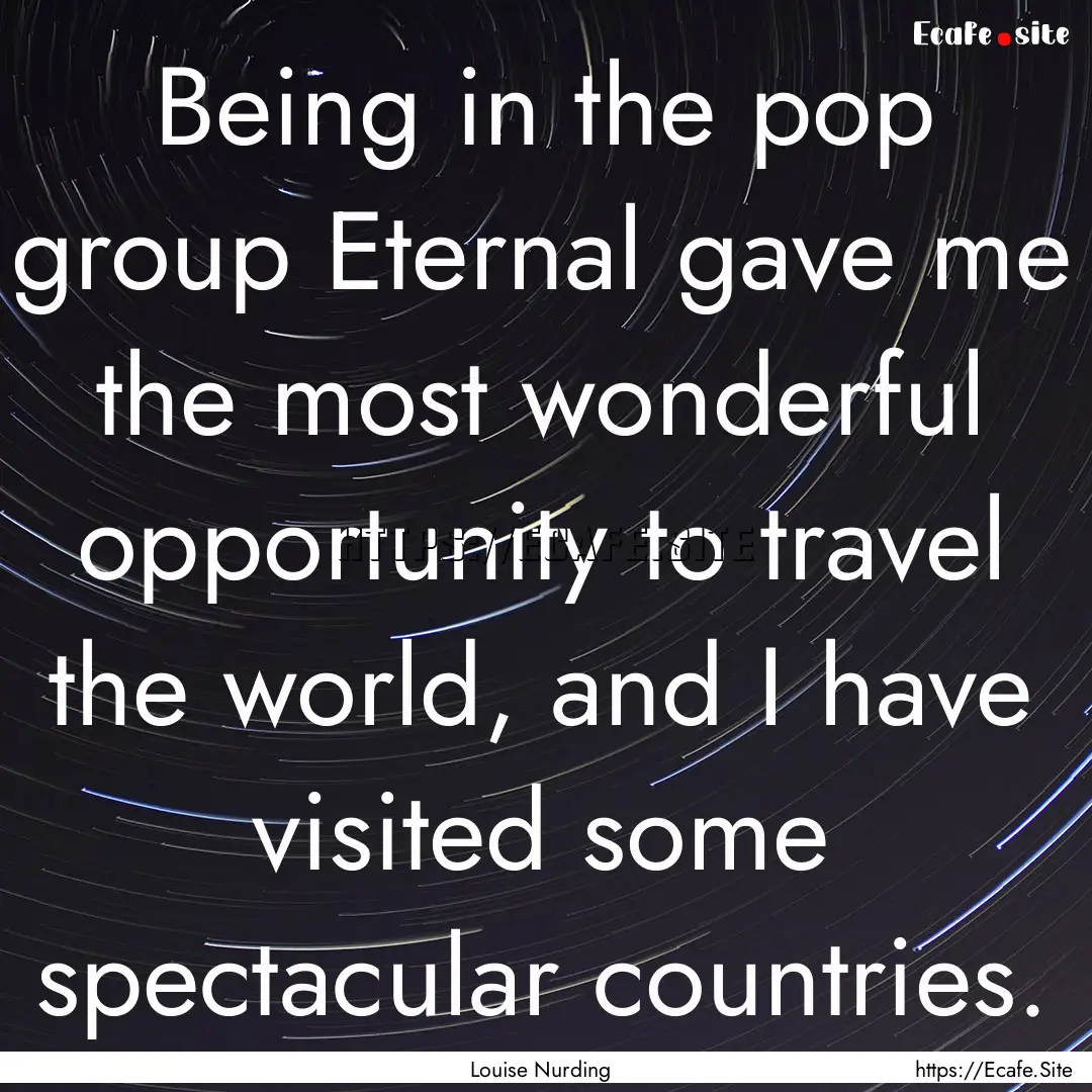 Being in the pop group Eternal gave me the.... : Quote by Louise Nurding