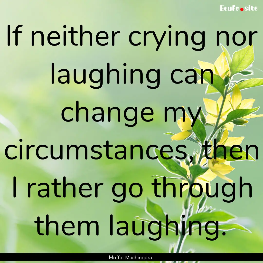 If neither crying nor laughing can change.... : Quote by Moffat Machingura