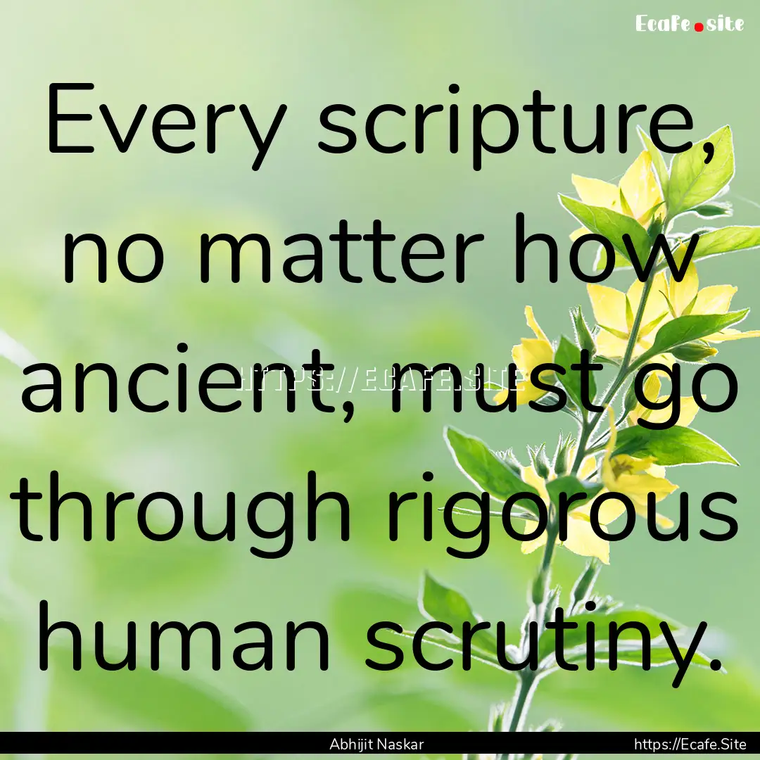 Every scripture, no matter how ancient, must.... : Quote by Abhijit Naskar