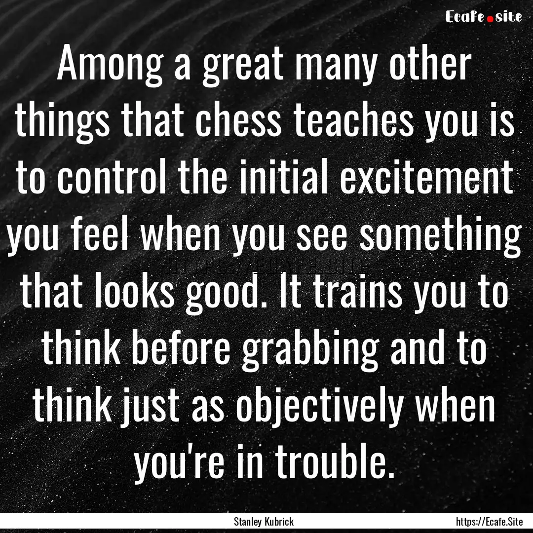 Among a great many other things that chess.... : Quote by Stanley Kubrick