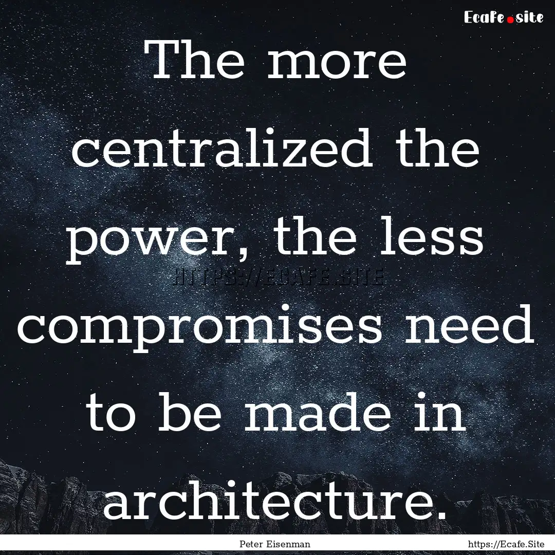 The more centralized the power, the less.... : Quote by Peter Eisenman