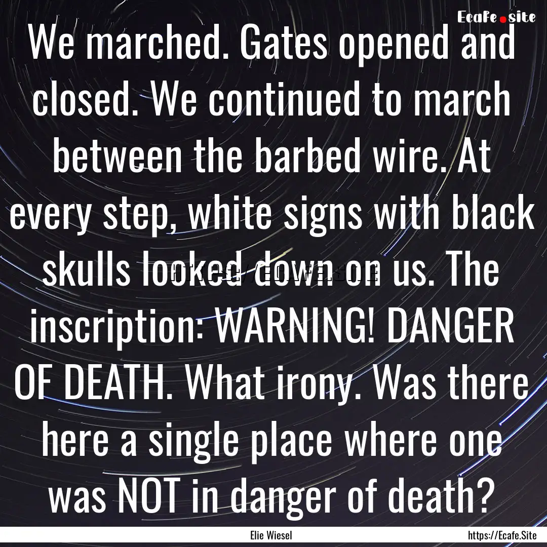 We marched. Gates opened and closed. We continued.... : Quote by Elie Wiesel