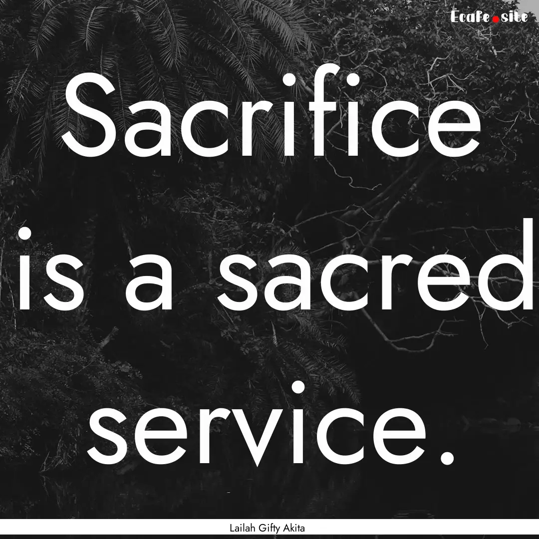 Sacrifice is a sacred service. : Quote by Lailah Gifty Akita