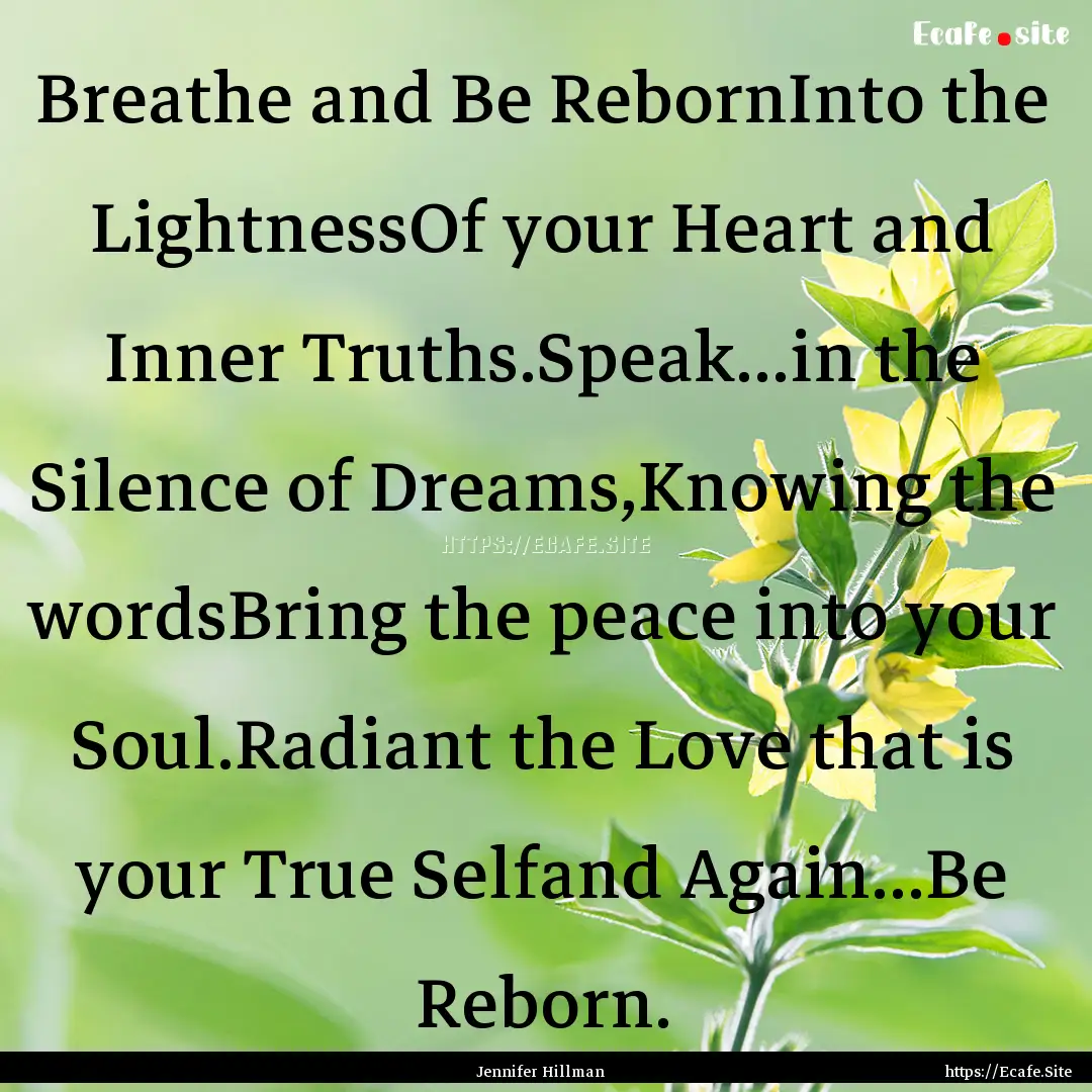 Breathe and Be RebornInto the LightnessOf.... : Quote by Jennifer Hillman