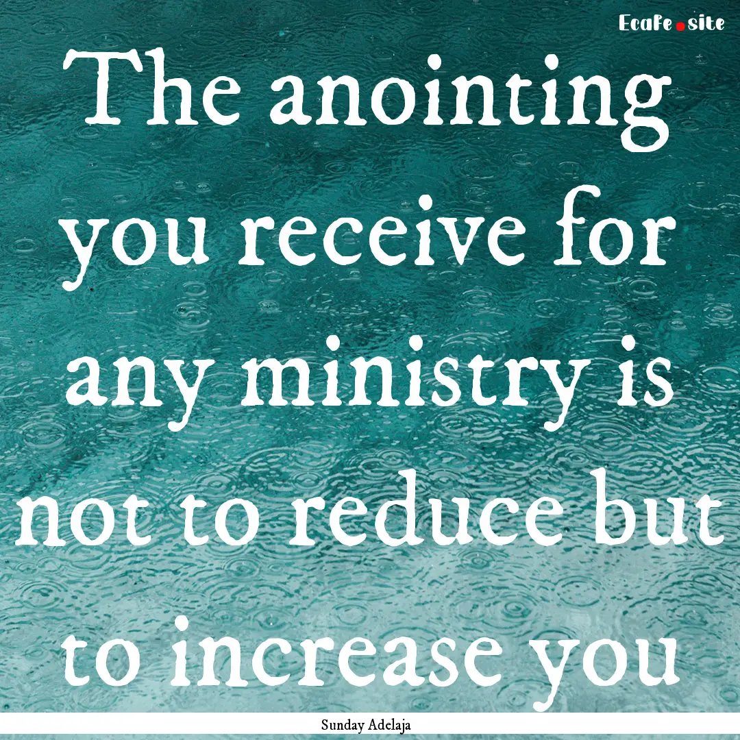 The anointing you receive for any ministry.... : Quote by Sunday Adelaja