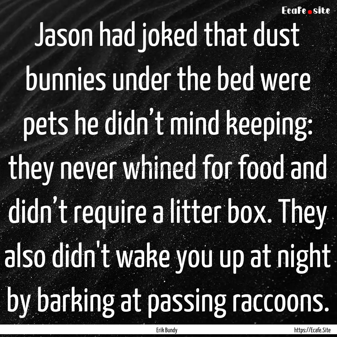 Jason had joked that dust bunnies under the.... : Quote by Erik Bundy