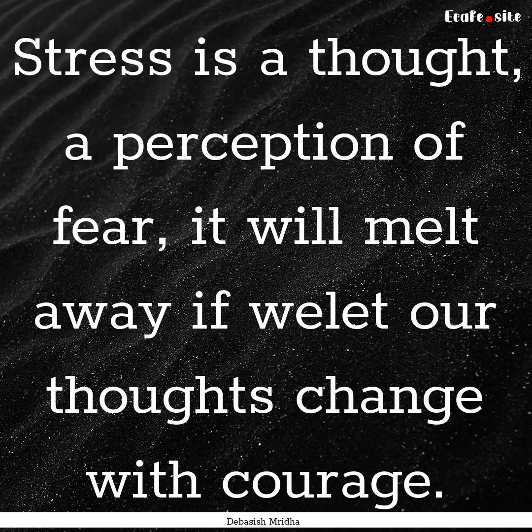 Stress is a thought, a perception of fear,.... : Quote by Debasish Mridha