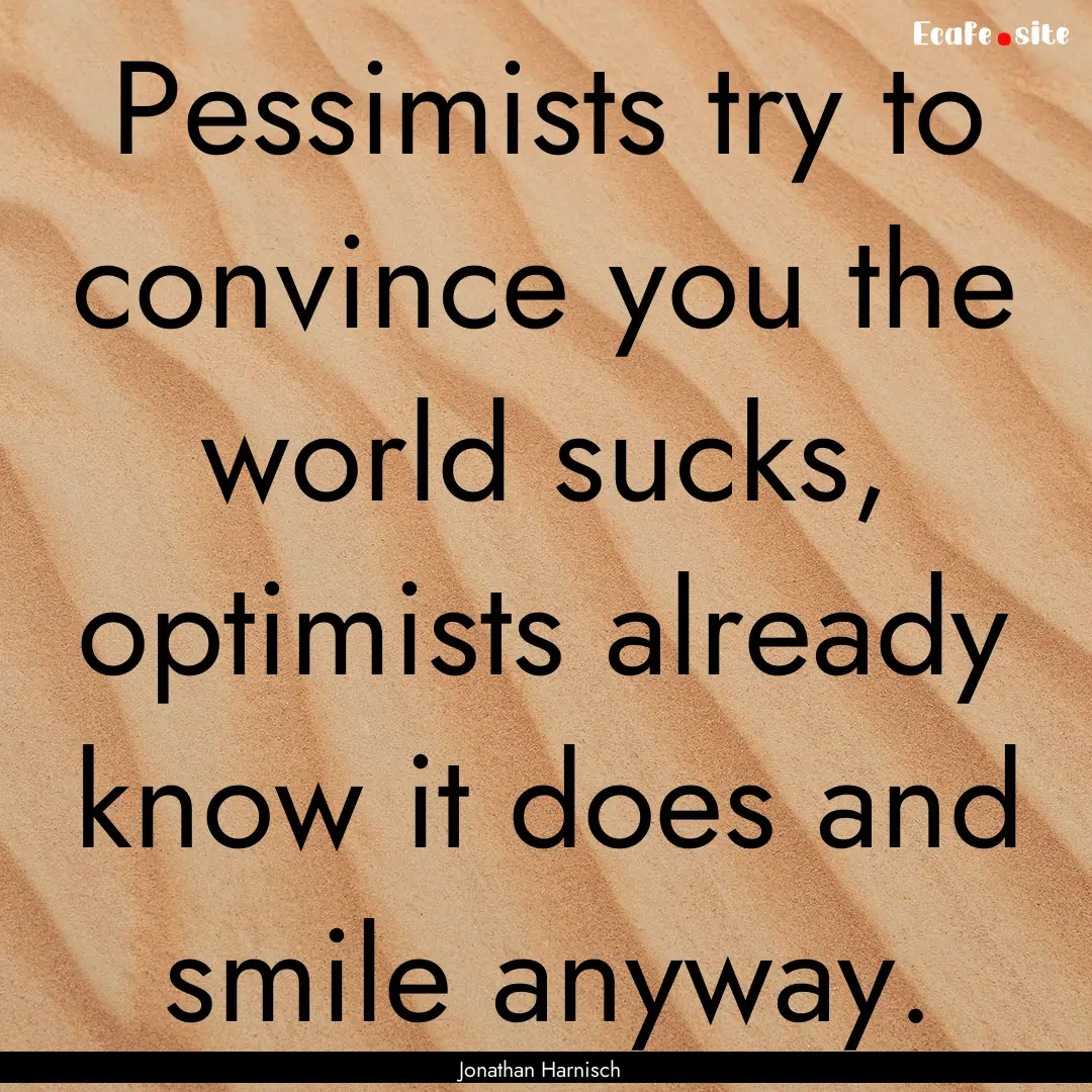 Pessimists try to convince you the world.... : Quote by Jonathan Harnisch