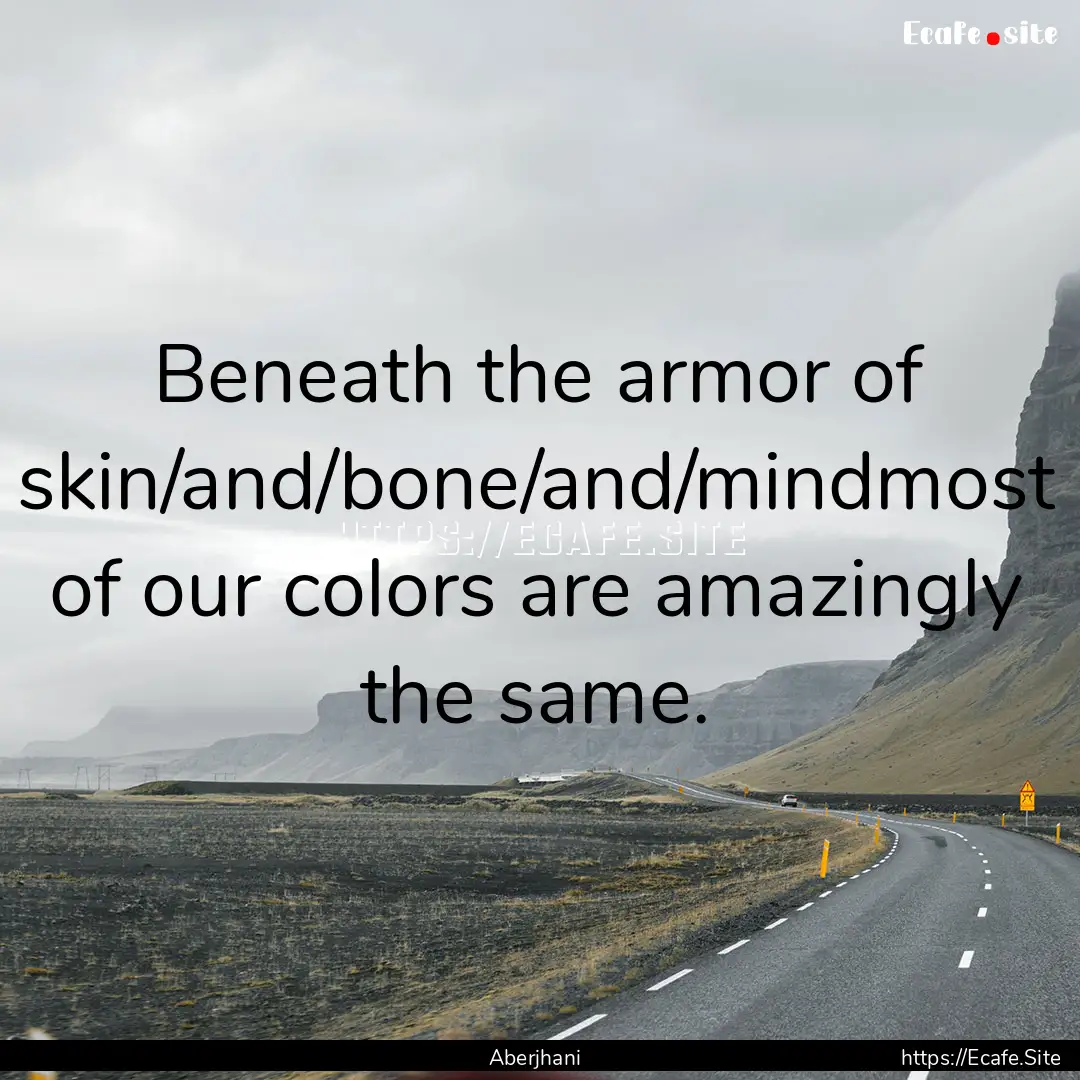 Beneath the armor of skin/and/bone/and/mindmost.... : Quote by Aberjhani