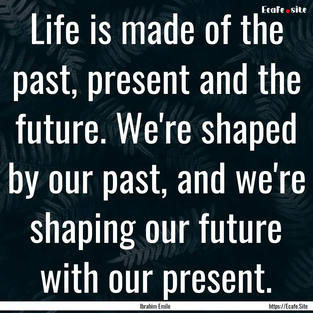 Life is made of the past, present and the.... : Quote by Ibrahim Emile