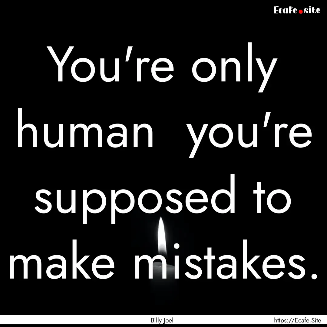 You're only human you're supposed to make.... : Quote by Billy Joel