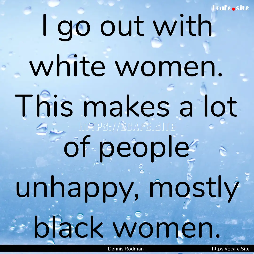 I go out with white women. This makes a lot.... : Quote by Dennis Rodman