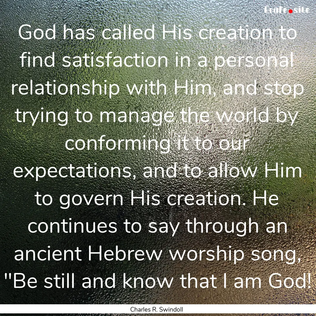 God has called His creation to find satisfaction.... : Quote by Charles R. Swindoll