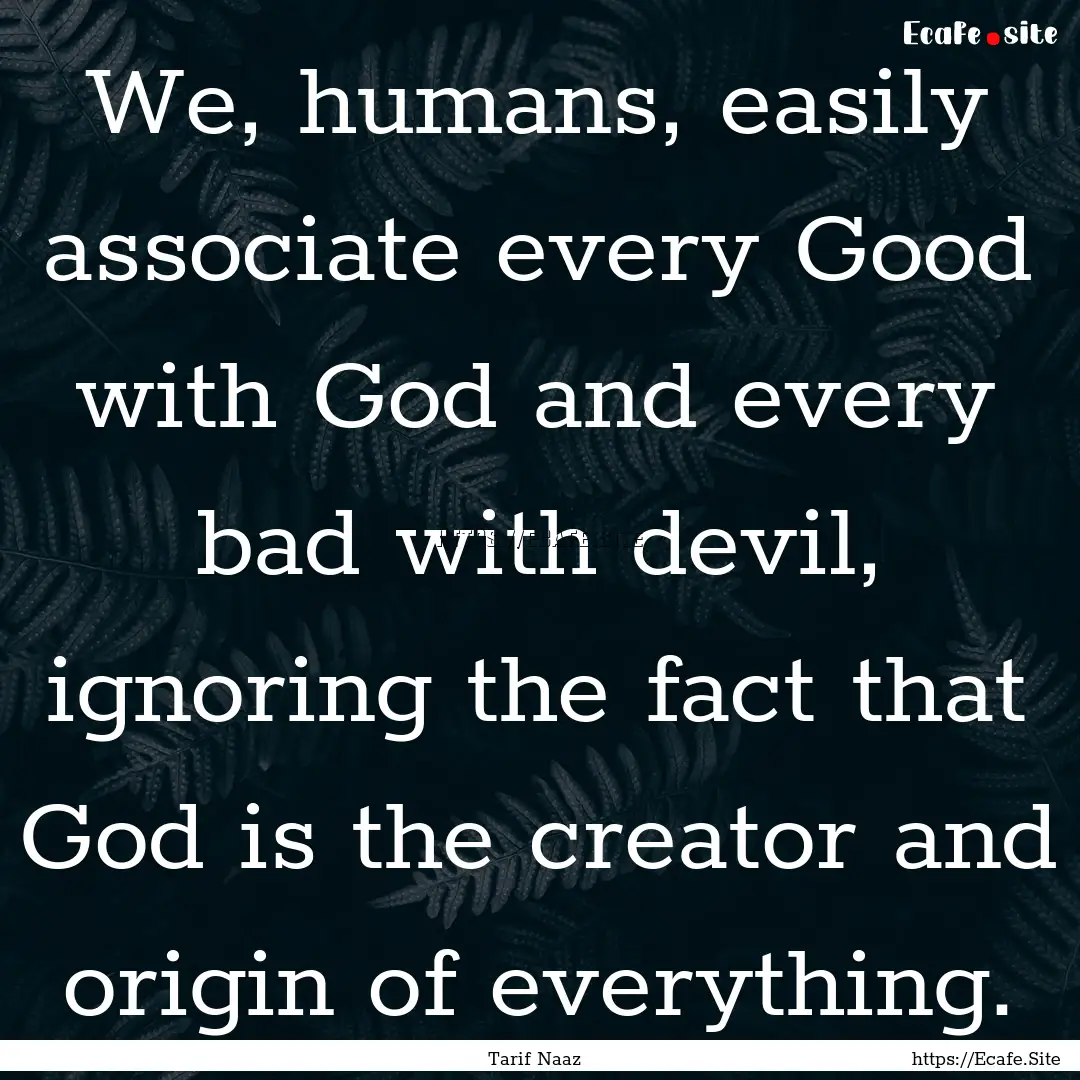 We, humans, easily associate every Good with.... : Quote by Tarif Naaz