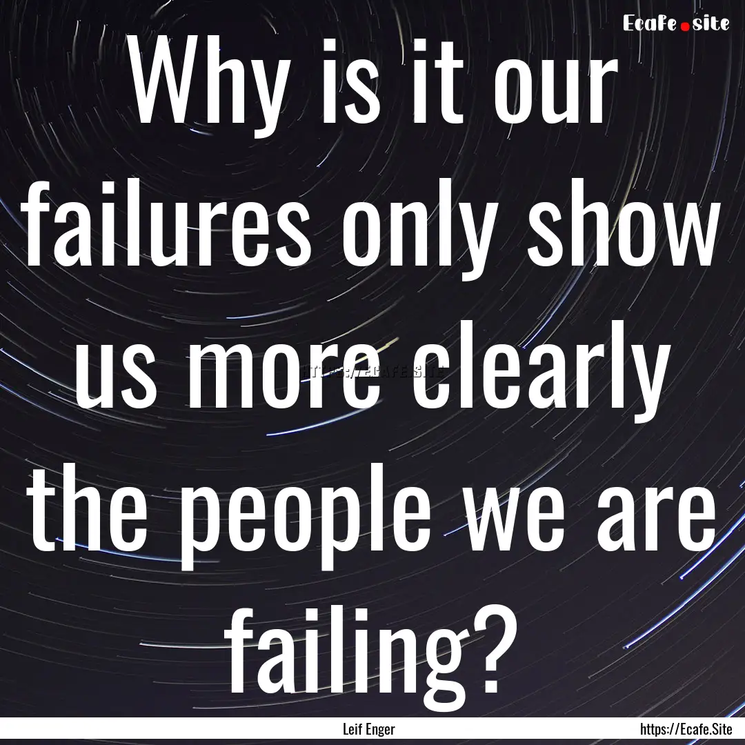 Why is it our failures only show us more.... : Quote by Leif Enger