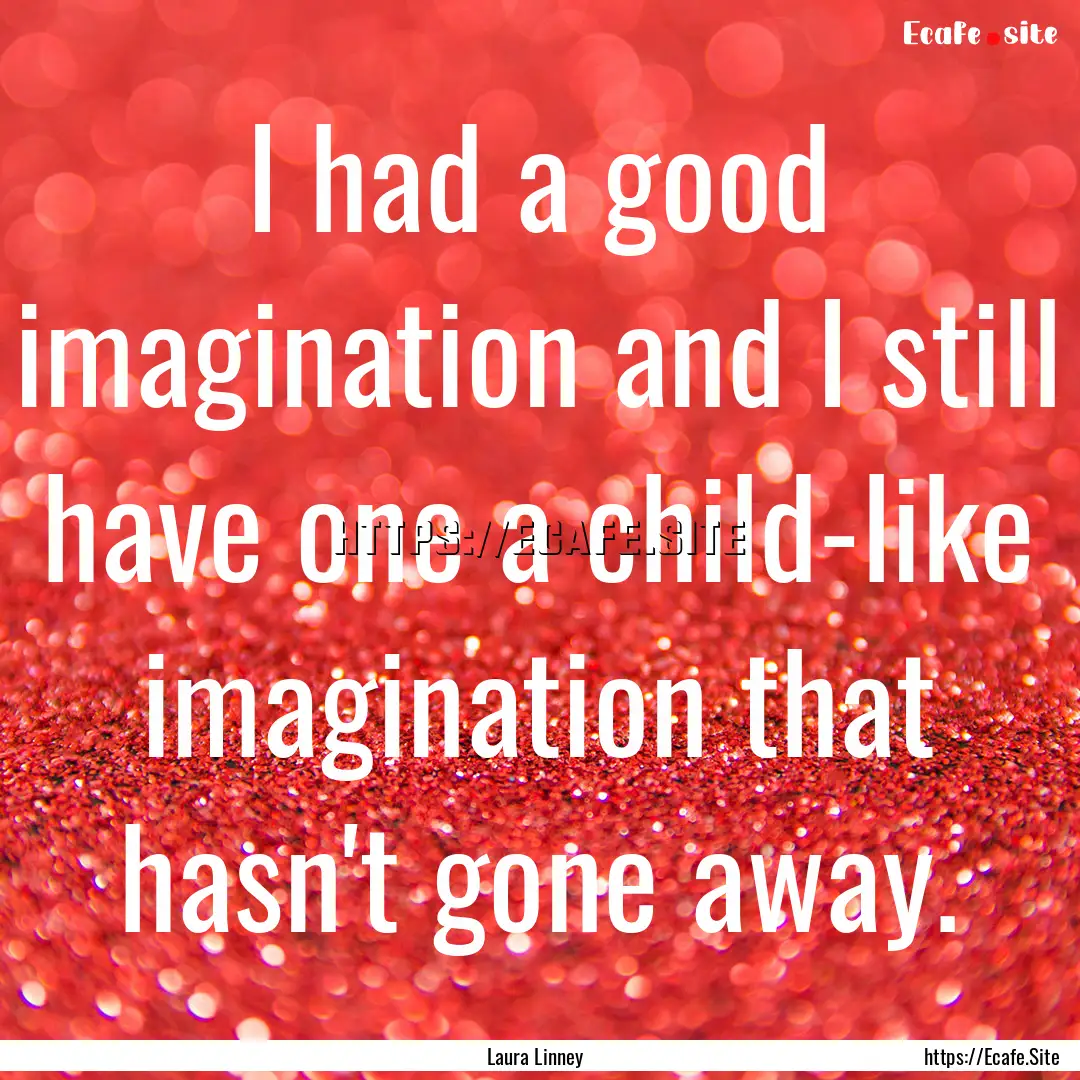 I had a good imagination and I still have.... : Quote by Laura Linney